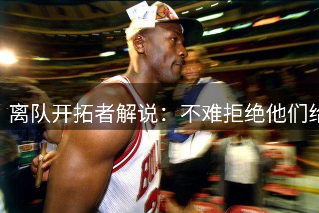 离队开拓者解说：不难拒绝他们给我的合同 意识到他们没多少诚意